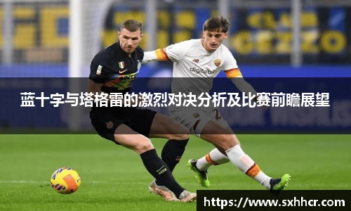 蓝十字与塔格雷的激烈对决分析及比赛前瞻展望