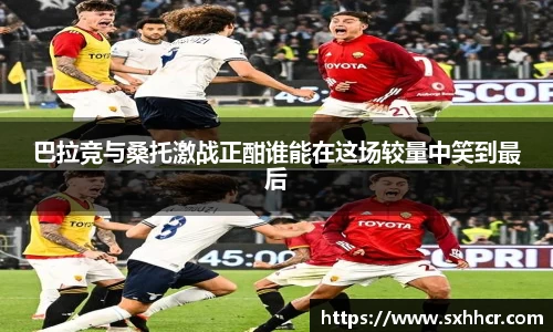 巴拉竞与桑托激战正酣谁能在这场较量中笑到最后