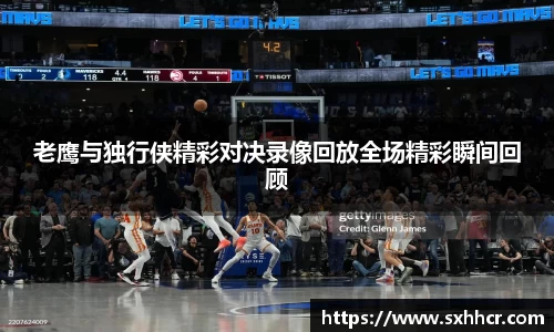 老鹰与独行侠精彩对决录像回放全场精彩瞬间回顾