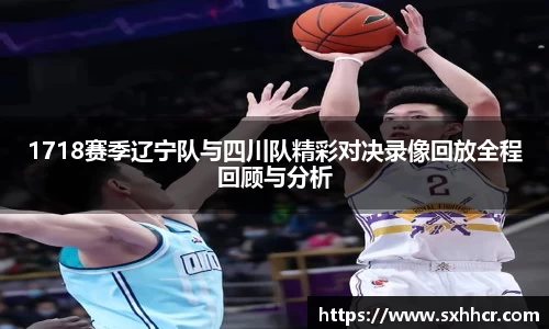 1718赛季辽宁队与四川队精彩对决录像回放全程回顾与分析