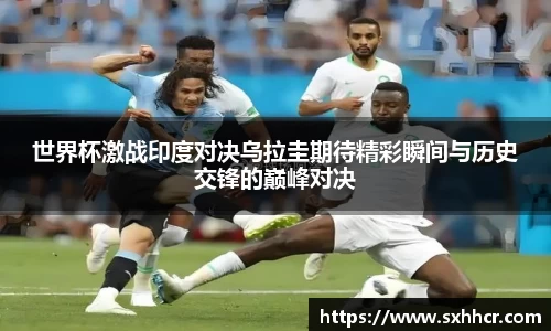 世界杯激战印度对决乌拉圭期待精彩瞬间与历史交锋的巅峰对决