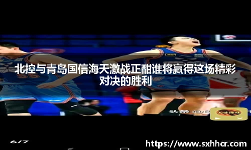 北控与青岛国信海天激战正酣谁将赢得这场精彩对决的胜利